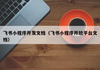 飞书小程序开发文档（飞书小程序开放平台文档）