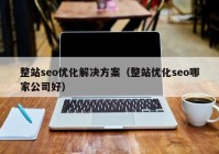 整站seo优化解决方案（整站优化seo哪家公司好）