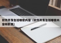 软件开发包括哪些内容（软件开发包括哪些内容和职责）