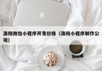 洛阳微信小程序开发价格（洛阳小程序制作公司）