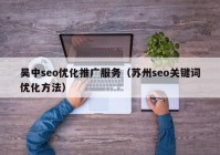 吴中seo优化推广服务（苏州seo关键词优化方法）