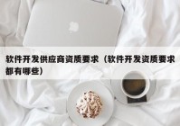 软件开发供应商资质要求（软件开发资质要求都有哪些）