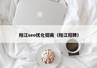 阳江seo优化招商（阳江招牌）