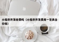 小程序开发收费吗（小程序开发费用一览表含价格）