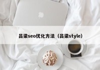 吕梁seo优化方法（吕梁style）