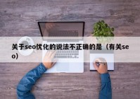 关于seo优化的说法不正确的是（有关seo）