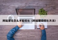 网站建设怎么才能优化（网站建设优化方法）
