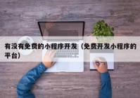 有没有免费的小程序开发（免费开发小程序的平台）