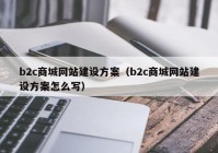 b2c商城网站建设方案（b2c商城网站建设方案怎么写）