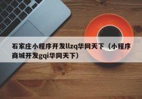石家庄小程序开发llzq华网天下（小程序商城开发gqi华网天下）