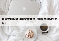 响应式网站建设哪家效益快（响应式网站怎么写）