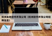 杭州本地软件开发公司（杭州软件开发公司招聘信息）