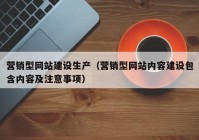营销型网站建设生产（营销型网站内容建设包含内容及注意事项）