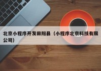 北京小程序开发田阳县（小程序北京科技有限公司）