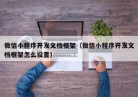 微信小程序开发文档框架（微信小程序开发文档框架怎么设置）