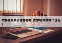 软件开发的步骤主要有（软件开发的几个过程）