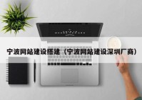 宁波网站建设搭建（宁波网站建设深圳厂商）
