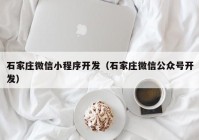 石家庄微信小程序开发（石家庄微信公众号开发）