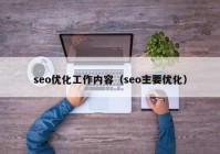 seo优化工作内容（seo主要优化）