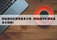网站建设的费用是多少钱（网站建设的费用是多少钱啊）