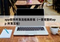 app软件开发流程吴彦祖（一套完整的app 开发流程）