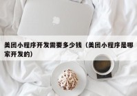 美团小程序开发需要多少钱（美团小程序是哪家开发的）
