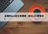 正规的seo优化有哪些（优化seo哪家好）