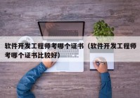 软件开发工程师考哪个证书（软件开发工程师考哪个证书比较好）