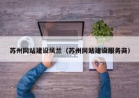 苏州网站建设风兰（苏州网站建设服务商）