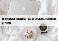 合肥网站建设招聘网（合肥网站建设招聘网最新招聘）