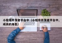 小程序开发者平台中（小程序开发者平台中,成员的角色）