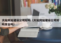 大站网站建设公司好吗（大站网站建设公司好吗安全吗）