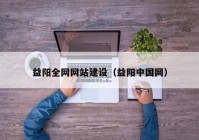 益阳全网网站建设（益阳中国网）