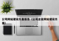 公司网站建设方案报告（公司企业网站建设方案）