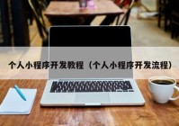 个人小程序开发教程（个人小程序开发流程）