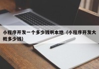 小程序开发一个多少钱啊本地（小程序开发大概多少钱）