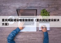 重庆网站建设哪家做得好（重庆网站建设解决方案）