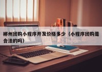 郴州团购小程序开发价格多少（小程序团购是合法的吗）