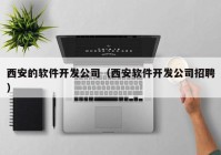 西安的软件开发公司（西安软件开发公司招聘）