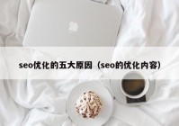 seo优化的五大原因（seo的优化内容）