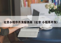 北京小程序开发服务商（北京 小程序开发）