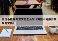 微信小程序开发文档怎么写（微信小程序开发帮助文档）