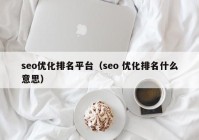 seo优化排名平台（seo 优化排名什么意思）