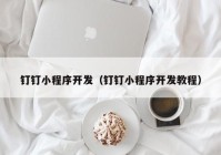 钉钉小程序开发（钉钉小程序开发教程）