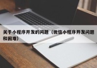 关于小程序开发的问题（微信小程序开发问题和困难）