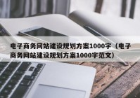 电子商务网站建设规划方案1000字（电子商务网站建设规划方案1000字范文）