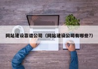 网站建设靠谱公司（网站建设公司有哪些?）