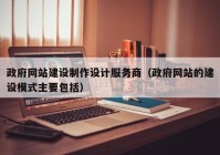 政府网站建设制作设计服务商（政府网站的建设模式主要包括）