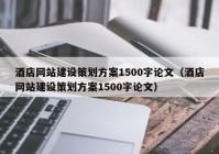 酒店网站建设策划方案1500字论文（酒店网站建设策划方案1500字论文）