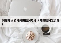 网站建设公司兴田德润电话（兴田德润怎么样）